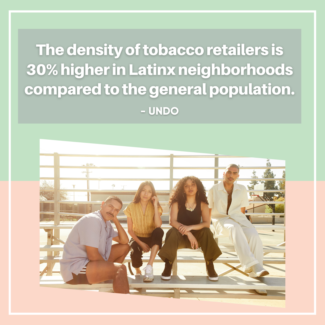 Quote: 'The density of tobacco retailers is 30% higher in Latinx neighborhoods compared to the general population.' From UNDO.